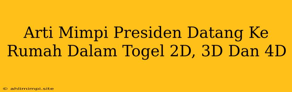 Arti Mimpi Presiden Datang Ke Rumah Dalam Togel 2D, 3D Dan 4D