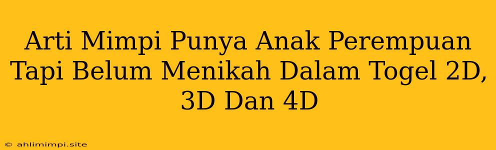 Arti Mimpi Punya Anak Perempuan Tapi Belum Menikah Dalam Togel 2D, 3D Dan 4D