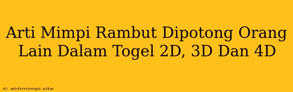 Arti Mimpi Rambut Dipotong Orang Lain Dalam Togel 2D, 3D Dan 4D