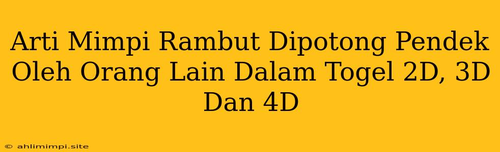 Arti Mimpi Rambut Dipotong Pendek Oleh Orang Lain Dalam Togel 2D, 3D Dan 4D