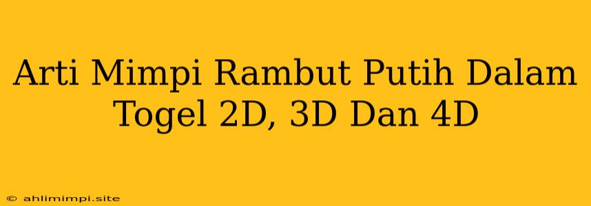 Arti Mimpi Rambut Putih Dalam Togel 2D, 3D Dan 4D