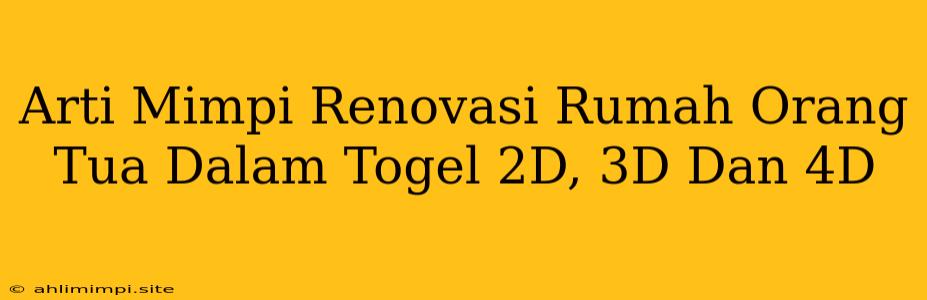 Arti Mimpi Renovasi Rumah Orang Tua Dalam Togel 2D, 3D Dan 4D