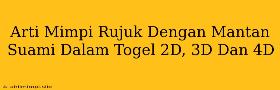 Arti Mimpi Rujuk Dengan Mantan Suami Dalam Togel 2D, 3D Dan 4D