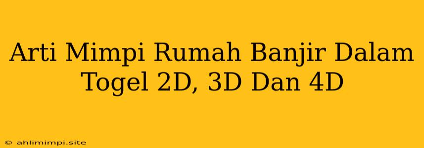 Arti Mimpi Rumah Banjir Dalam Togel 2D, 3D Dan 4D