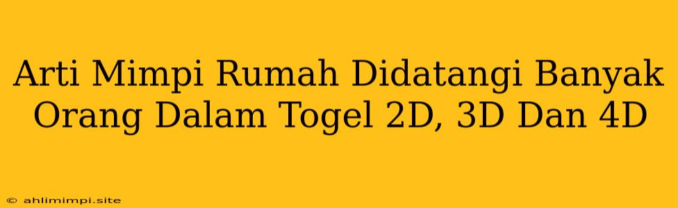 Arti Mimpi Rumah Didatangi Banyak Orang Dalam Togel 2D, 3D Dan 4D