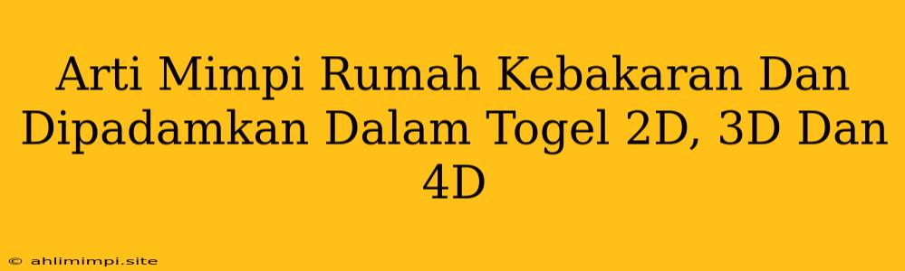 Arti Mimpi Rumah Kebakaran Dan Dipadamkan Dalam Togel 2D, 3D Dan 4D