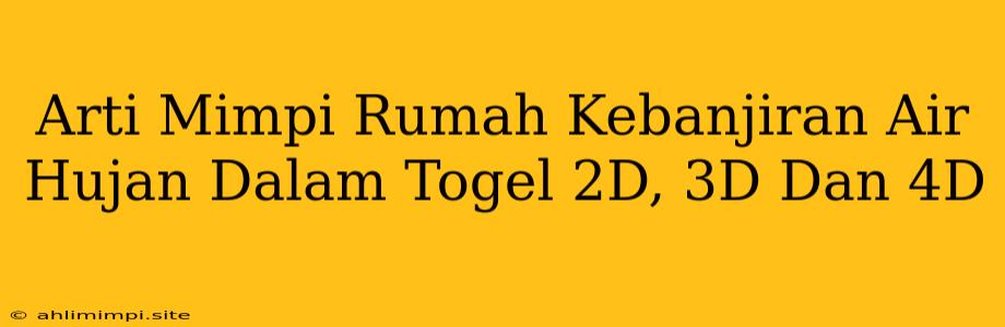 Arti Mimpi Rumah Kebanjiran Air Hujan Dalam Togel 2D, 3D Dan 4D