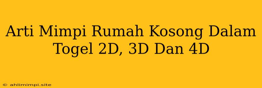 Arti Mimpi Rumah Kosong Dalam Togel 2D, 3D Dan 4D