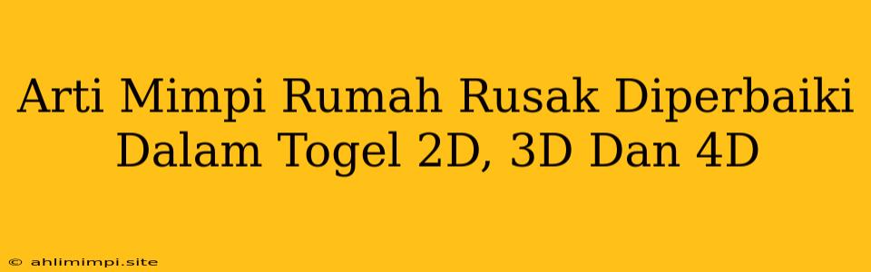 Arti Mimpi Rumah Rusak Diperbaiki Dalam Togel 2D, 3D Dan 4D