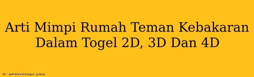 Arti Mimpi Rumah Teman Kebakaran Dalam Togel 2D, 3D Dan 4D