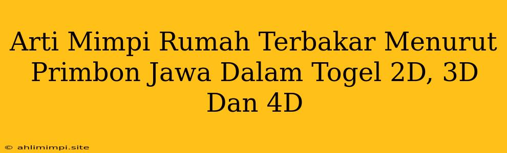 Arti Mimpi Rumah Terbakar Menurut Primbon Jawa Dalam Togel 2D, 3D Dan 4D