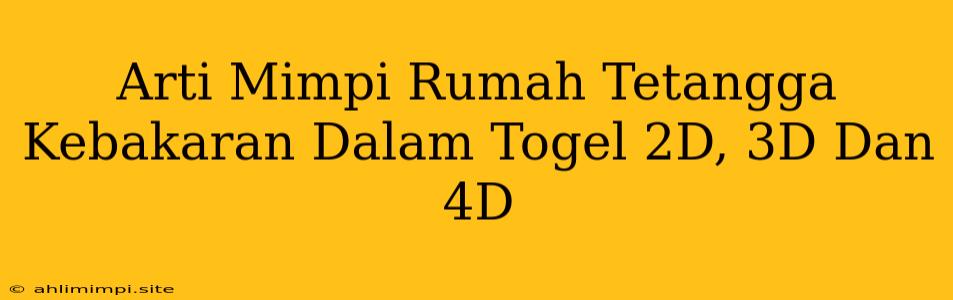 Arti Mimpi Rumah Tetangga Kebakaran Dalam Togel 2D, 3D Dan 4D