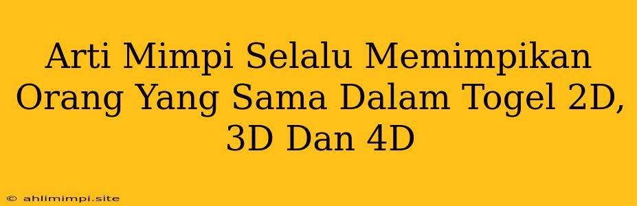 Arti Mimpi Selalu Memimpikan Orang Yang Sama Dalam Togel 2D, 3D Dan 4D