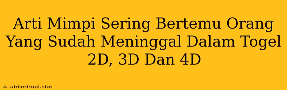 Arti Mimpi Sering Bertemu Orang Yang Sudah Meninggal Dalam Togel 2D, 3D Dan 4D