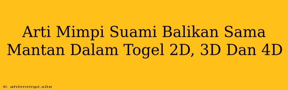 Arti Mimpi Suami Balikan Sama Mantan Dalam Togel 2D, 3D Dan 4D