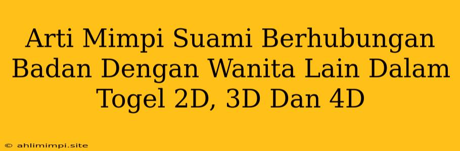 Arti Mimpi Suami Berhubungan Badan Dengan Wanita Lain Dalam Togel 2D, 3D Dan 4D