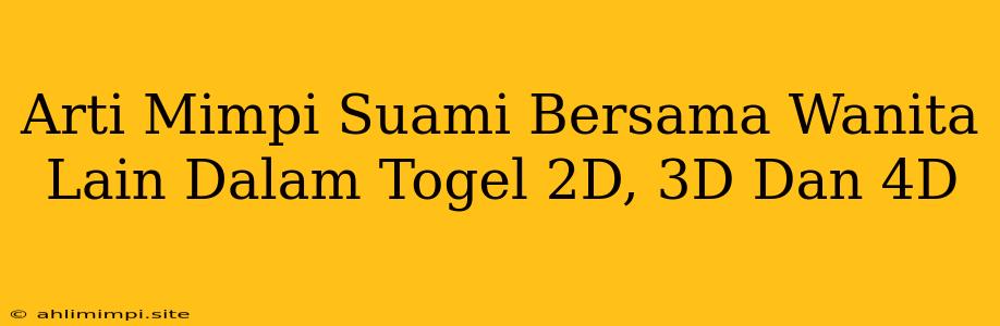 Arti Mimpi Suami Bersama Wanita Lain Dalam Togel 2D, 3D Dan 4D