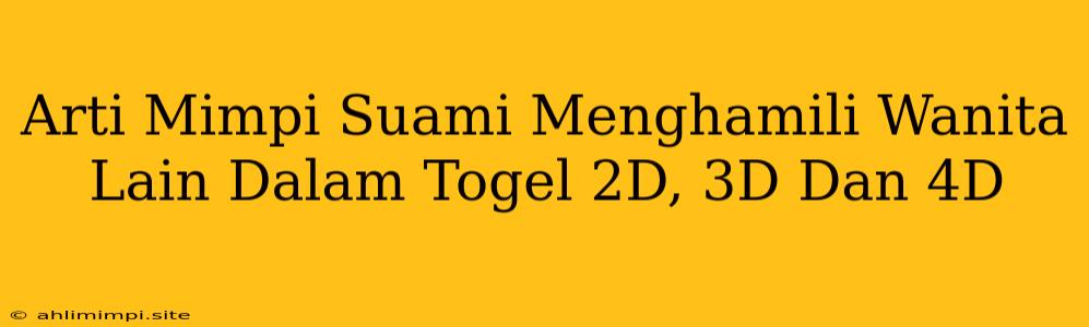 Arti Mimpi Suami Menghamili Wanita Lain Dalam Togel 2D, 3D Dan 4D