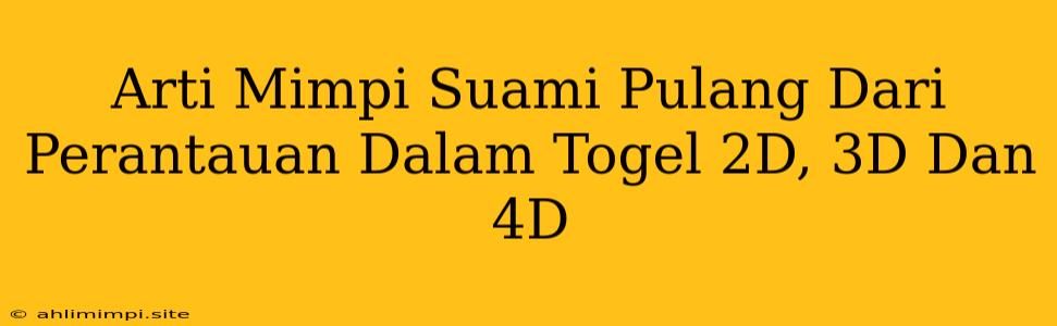 Arti Mimpi Suami Pulang Dari Perantauan Dalam Togel 2D, 3D Dan 4D