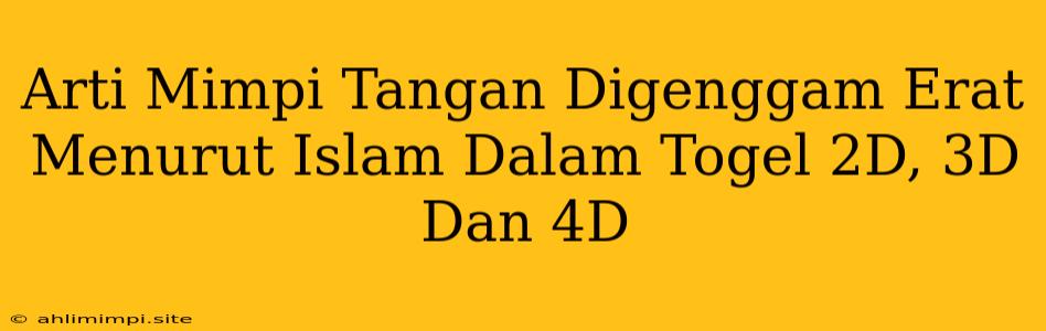 Arti Mimpi Tangan Digenggam Erat Menurut Islam Dalam Togel 2D, 3D Dan 4D