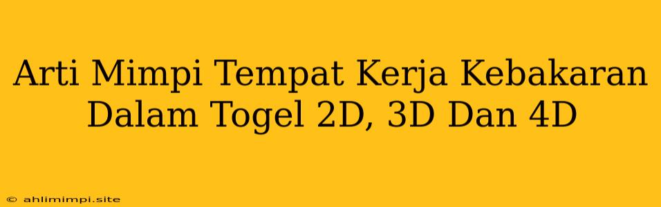 Arti Mimpi Tempat Kerja Kebakaran Dalam Togel 2D, 3D Dan 4D