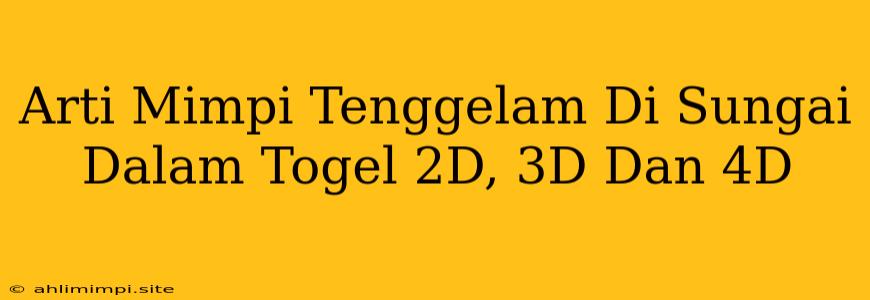 Arti Mimpi Tenggelam Di Sungai Dalam Togel 2D, 3D Dan 4D