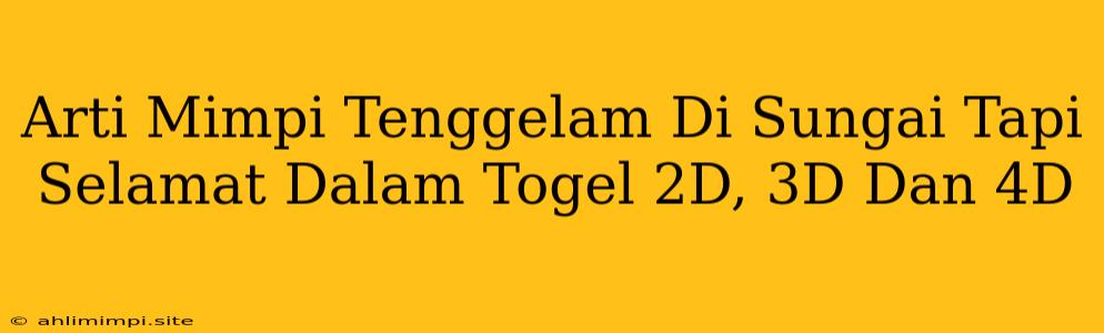 Arti Mimpi Tenggelam Di Sungai Tapi Selamat Dalam Togel 2D, 3D Dan 4D