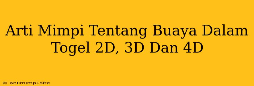 Arti Mimpi Tentang Buaya Dalam Togel 2D, 3D Dan 4D