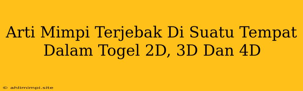 Arti Mimpi Terjebak Di Suatu Tempat Dalam Togel 2D, 3D Dan 4D