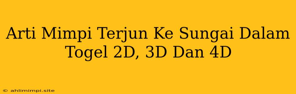 Arti Mimpi Terjun Ke Sungai Dalam Togel 2D, 3D Dan 4D