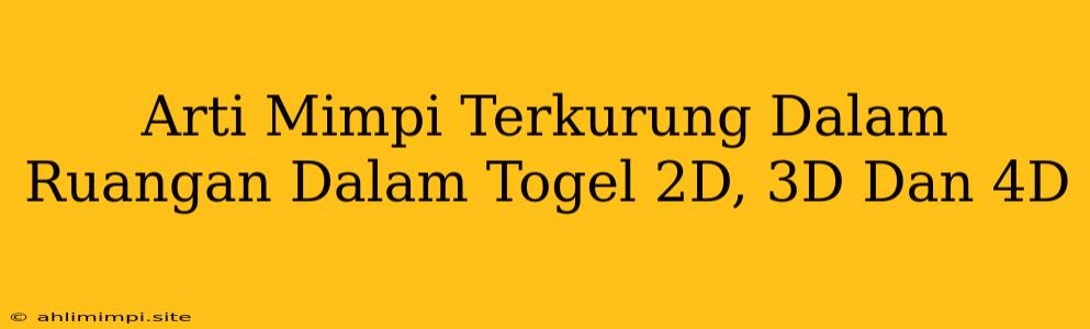 Arti Mimpi Terkurung Dalam Ruangan Dalam Togel 2D, 3D Dan 4D