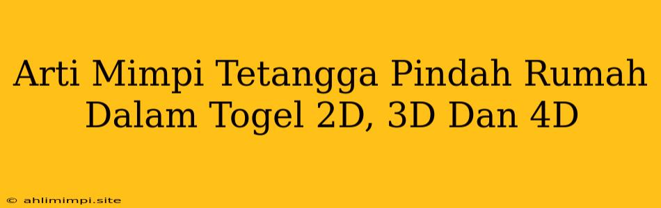 Arti Mimpi Tetangga Pindah Rumah Dalam Togel 2D, 3D Dan 4D