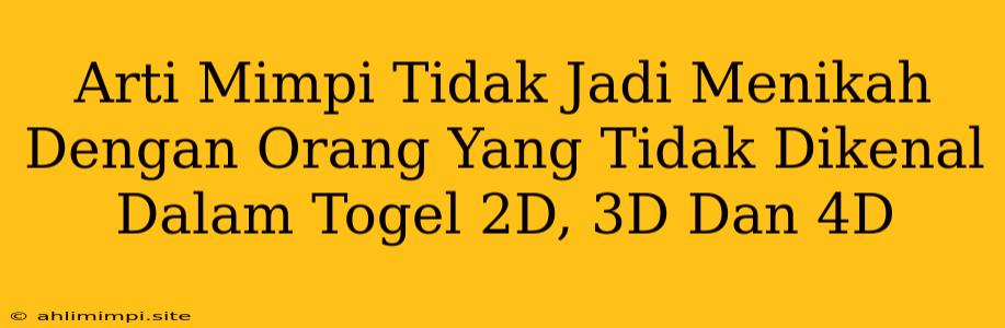 Arti Mimpi Tidak Jadi Menikah Dengan Orang Yang Tidak Dikenal Dalam Togel 2D, 3D Dan 4D