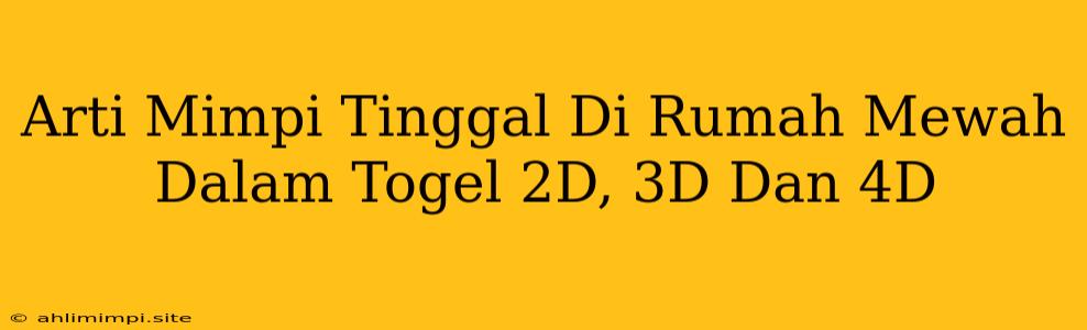 Arti Mimpi Tinggal Di Rumah Mewah Dalam Togel 2D, 3D Dan 4D