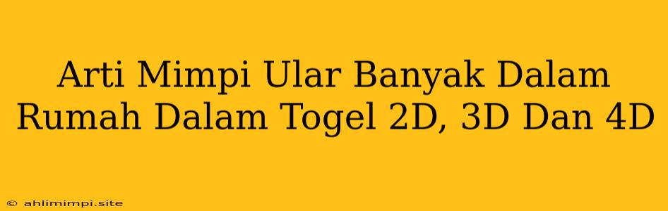 Arti Mimpi Ular Banyak Dalam Rumah Dalam Togel 2D, 3D Dan 4D