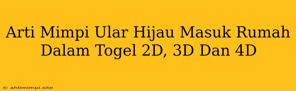 Arti Mimpi Ular Hijau Masuk Rumah Dalam Togel 2D, 3D Dan 4D