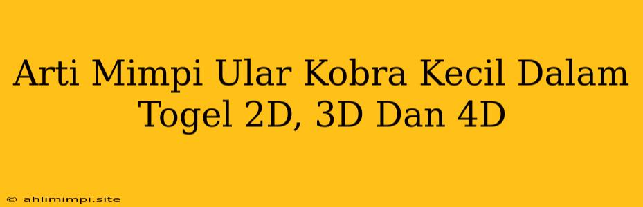 Arti Mimpi Ular Kobra Kecil Dalam Togel 2D, 3D Dan 4D