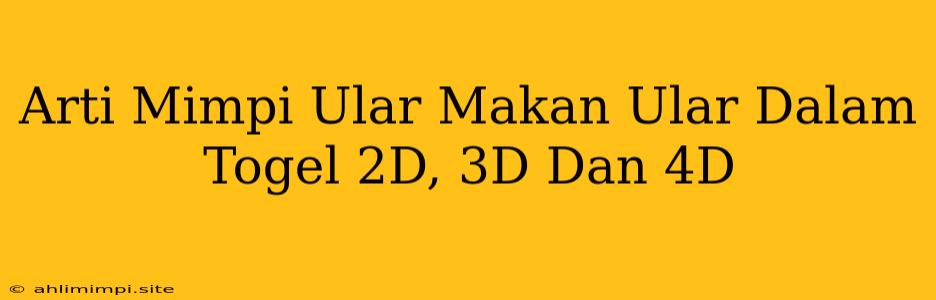 Arti Mimpi Ular Makan Ular Dalam Togel 2D, 3D Dan 4D