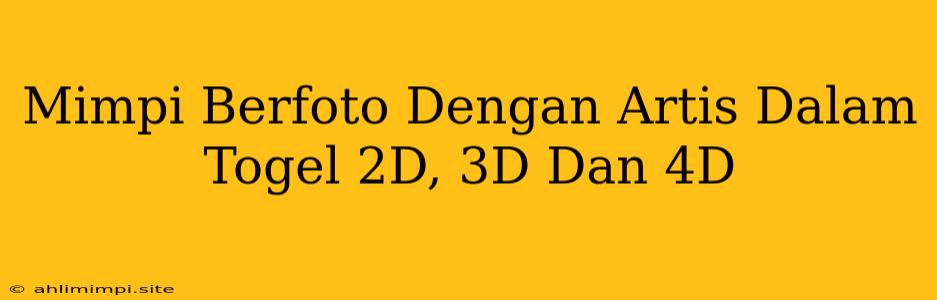 Mimpi Berfoto Dengan Artis Dalam Togel 2D, 3D Dan 4D