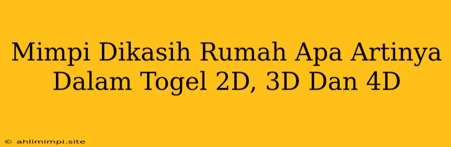 Mimpi Dikasih Rumah Apa Artinya Dalam Togel 2D, 3D Dan 4D