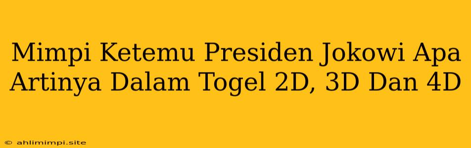 Mimpi Ketemu Presiden Jokowi Apa Artinya Dalam Togel 2D, 3D Dan 4D