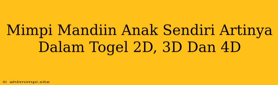 Mimpi Mandiin Anak Sendiri Artinya Dalam Togel 2D, 3D Dan 4D