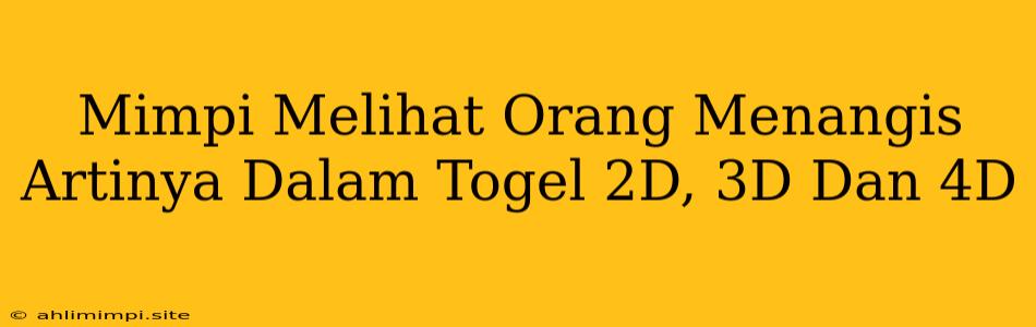 Mimpi Melihat Orang Menangis Artinya Dalam Togel 2D, 3D Dan 4D