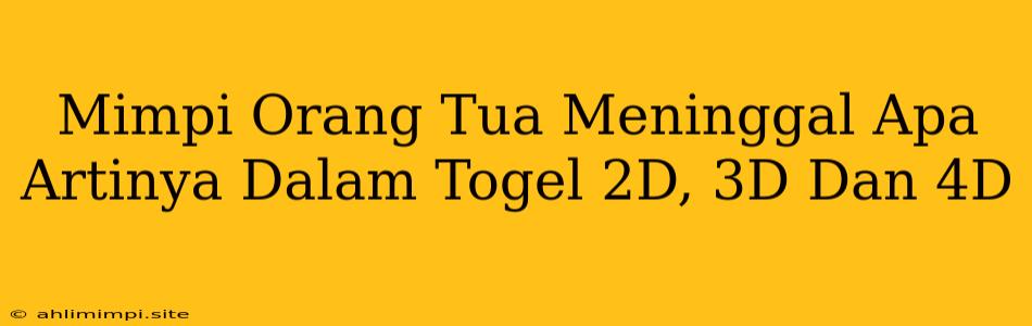 Mimpi Orang Tua Meninggal Apa Artinya Dalam Togel 2D, 3D Dan 4D