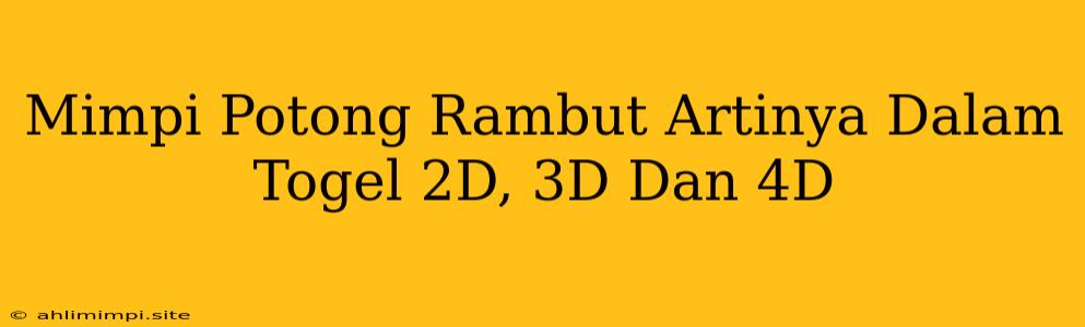 Mimpi Potong Rambut Artinya Dalam Togel 2D, 3D Dan 4D