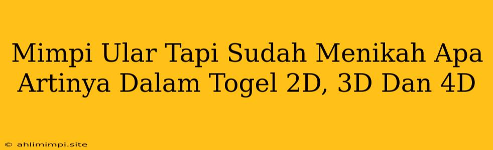 Mimpi Ular Tapi Sudah Menikah Apa Artinya Dalam Togel 2D, 3D Dan 4D